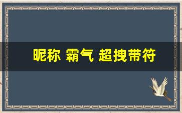 昵称 霸气 超拽带符号_炫酷符号